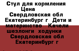 Стул для кормления › Цена ­ 4 000 - Свердловская обл., Екатеринбург г. Дети и материнство » Качели, шезлонги, ходунки   . Свердловская обл.,Екатеринбург г.